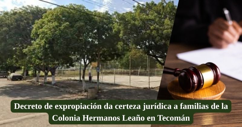 En este momento estás viendo Decreto de expropiación da certeza jurídica a familias de la colonia Hermanos Leaño en Tecomán