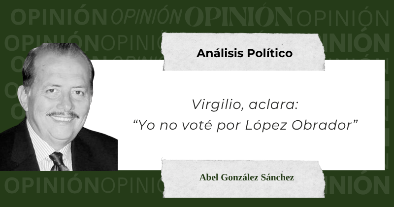 En este momento estás viendo Virgilio Aclara: “Yo no voté por López Obrador”